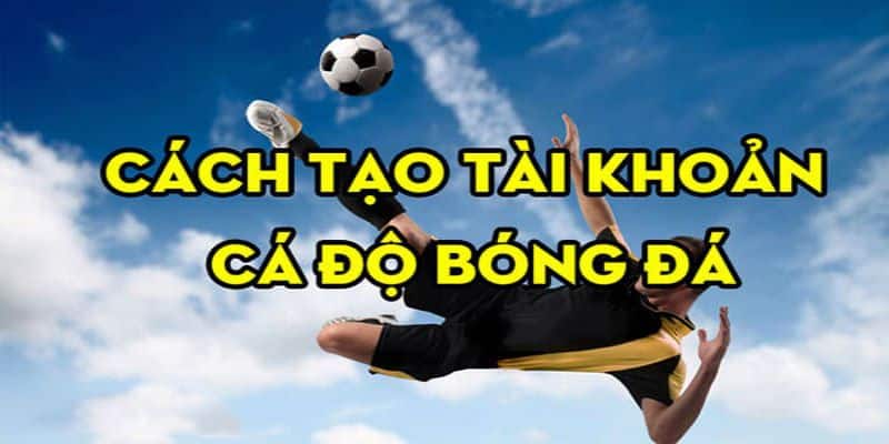 Kinh nghiệm thực hiện cách tạo tài khoản cá độ bóng đá an toàn